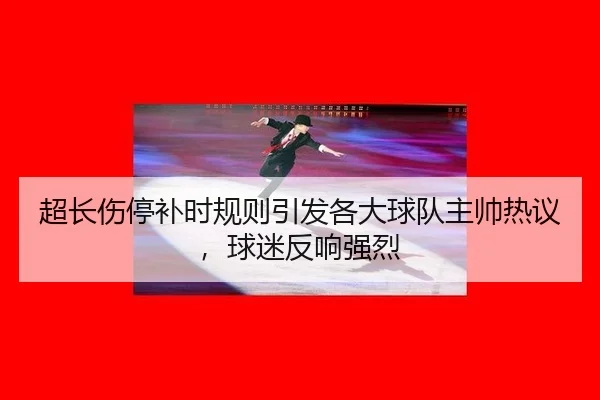 超长伤停补时规则引发各大球队主帅热议，球迷反响强烈