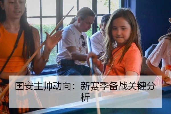 国安主帅动向：新赛季备战关键分析