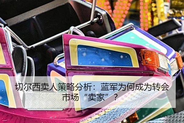 切尔西卖人策略分析：蓝军为何成为转会市场“卖家”？