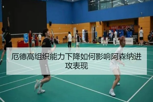 厄德高组织能力下降如何影响阿森纳进攻表现