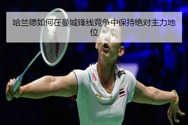 哈兰德如何在曼城锋线竞争中保持绝对主力地位