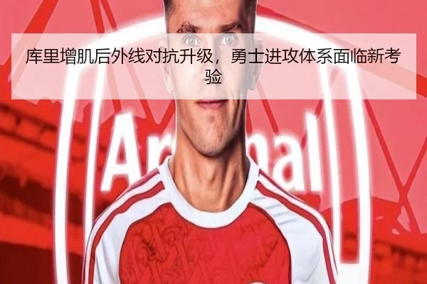库里增肌后外线对抗升级，勇士进攻体系面临新考验